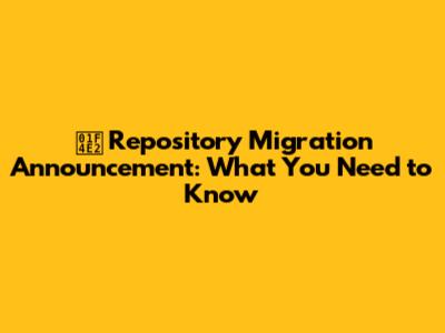 📢 Repository Migration Announcement: What You Need to Know