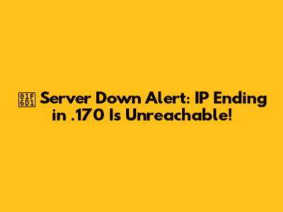 🛑 Server Down Alert: IP Ending in .170 Is Unreachable!