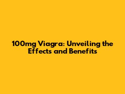 100mg Viagra: Unveiling the Effects and Benefits