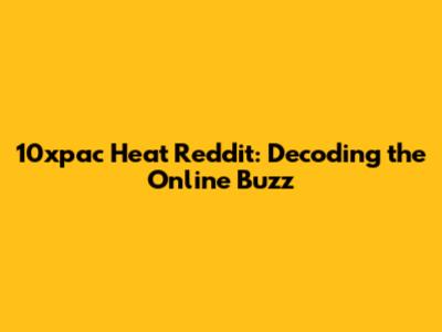 10xpac Heat Reddit: Decoding the Online Buzz