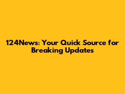 124News: Your Quick Source for Breaking Updates