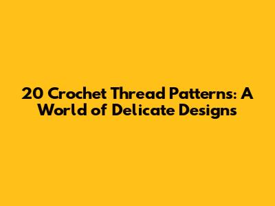 20 Crochet Thread Patterns: A World of Delicate Designs