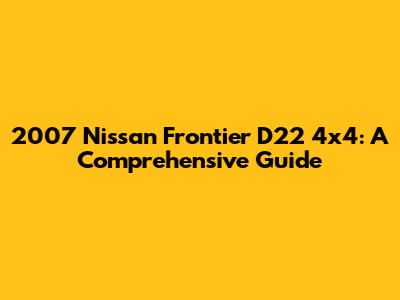 2007 Nissan Frontier D22 4x4: A Comprehensive Guide