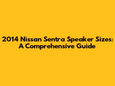 2014 Nissan Sentra Speaker Sizes: A Comprehensive Guide