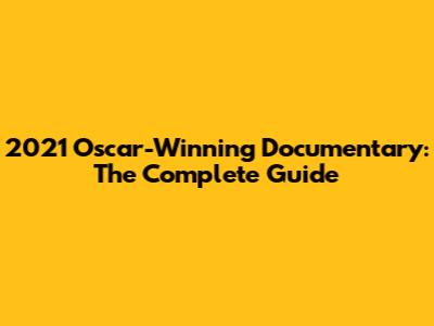 2021 Oscar-Winning Documentary: The Complete Guide