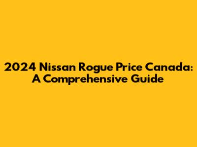 2024 Nissan Rogue Price Canada: A Comprehensive Guide