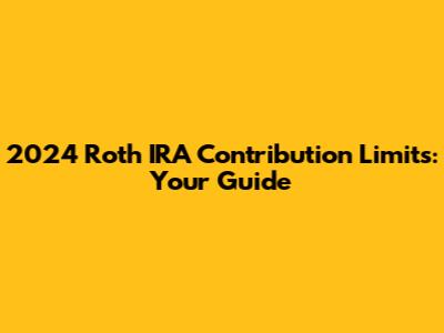 2024 Roth IRA Contribution Limits: Your Guide