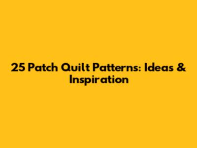 25 Patch Quilt Patterns: Ideas & Inspiration