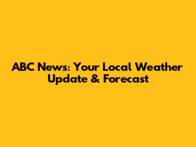 ABC News: Your Local Weather Update & Forecast
