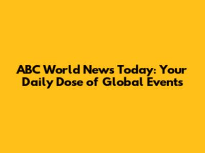 ABC World News Today: Your Daily Dose of Global Events