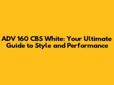 ADV 160 CBS White: Your Ultimate Guide to Style and Performance
