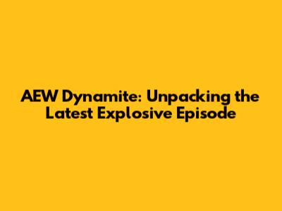 AEW Dynamite: Unpacking the Latest Explosive Episode