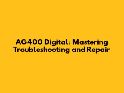 AG400 Digital: Mastering Troubleshooting and Repair