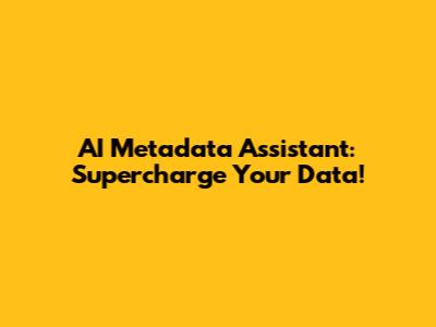 AI Metadata Assistant: Supercharge Your Data!