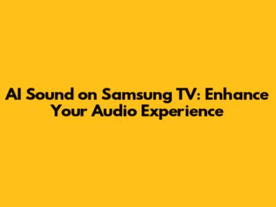 AI Sound on Samsung TV: Enhance Your Audio Experience