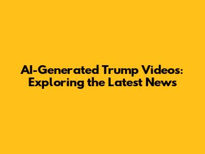 AI-Generated Trump Videos: Exploring the Latest News