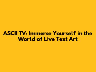ASCII TV: Immerse Yourself in the World of Live Text Art