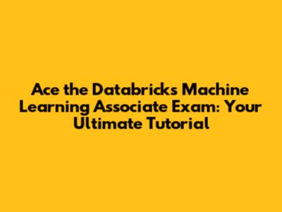 Ace the Databricks Machine Learning Associate Exam: Your Ultimate Tutorial