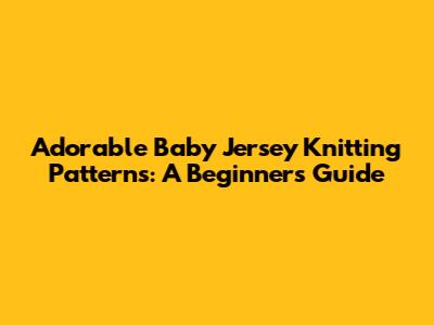 Adorable Baby Jersey Knitting Patterns: A Beginner's Guide