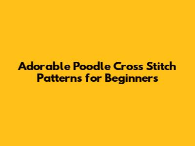 Adorable Poodle Cross Stitch Patterns for Beginners