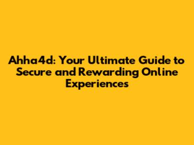 Ahha4d: Your Ultimate Guide to Secure and Rewarding Online Experiences
