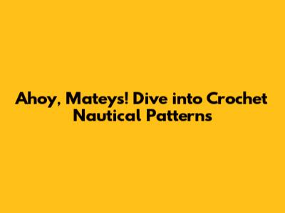 Ahoy, Mateys! Dive into Crochet Nautical Patterns