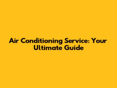 Air Conditioning Service: Your Ultimate Guide