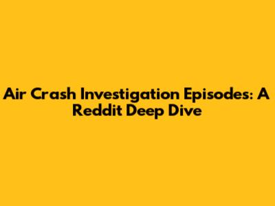 Air Crash Investigation Episodes: A Reddit Deep Dive