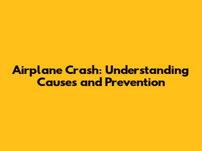 Airplane Crash: Understanding Causes and Prevention