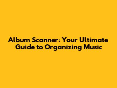 Album Scanner: Your Ultimate Guide to Organizing Music