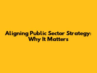 Aligning Public Sector Strategy: Why It Matters