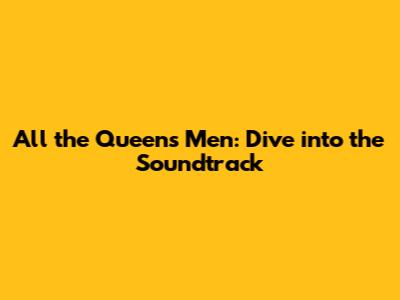 All the Queen's Men: Dive into the Soundtrack