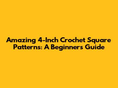 Amazing 4-Inch Crochet Square Patterns: A Beginner's Guide