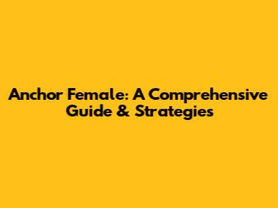 Anchor Female: A Comprehensive Guide & Strategies