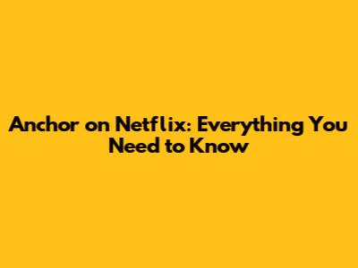 Anchor on Netflix: Everything You Need to Know