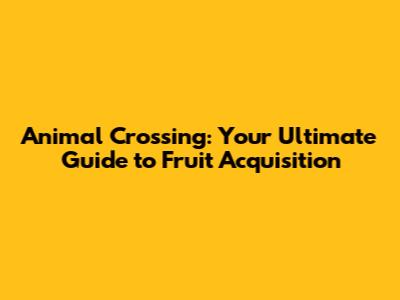 Animal Crossing: Your Ultimate Guide to Fruit Acquisition