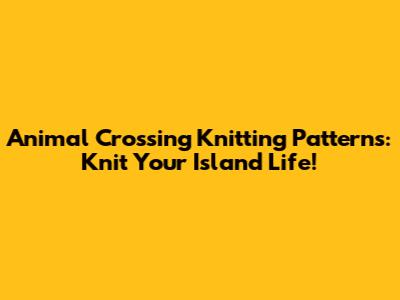 Animal Crossing Knitting Patterns: Knit Your Island Life!