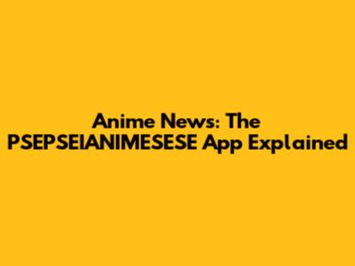 Anime News: The PSEPSEIANIMESESE App Explained
