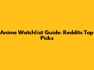 Anime Watchlist Guide: Reddit's Top Picks