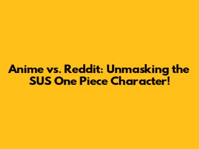 Anime vs. Reddit: Unmasking the SUS One Piece Character!