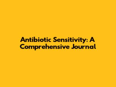 Antibiotic Sensitivity: A Comprehensive Journal
