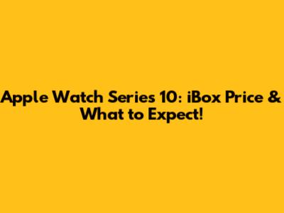 Apple Watch Series 10: iBox Price & What to Expect!