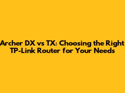 Archer DX vs TX: Choosing the Right TP-Link Router for Your Needs