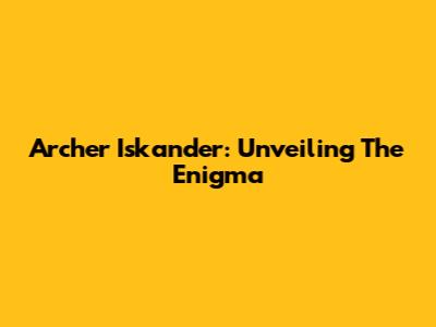 Archer Iskander: Unveiling The Enigma
