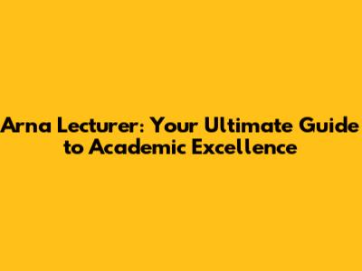 Arna Lecturer: Your Ultimate Guide to Academic Excellence