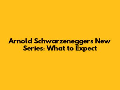 Arnold Schwarzenegger's New Series: What to Expect