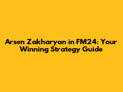 Arsen Zakharyan in FM24: Your Winning Strategy Guide