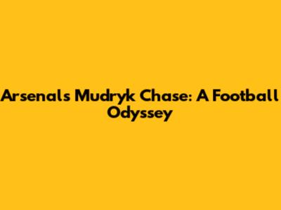 Arsenal's Mudryk Chase: A Football Odyssey