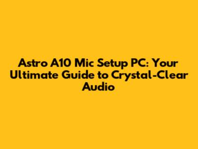 Astro A10 Mic Setup PC: Your Ultimate Guide to Crystal-Clear Audio