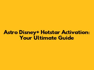 Astro Disney+ Hotstar Activation: Your Ultimate Guide